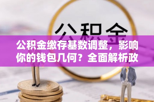 中国香港公积金缴存基数调整，影响你的钱包几何？全面解析政策与实际收益