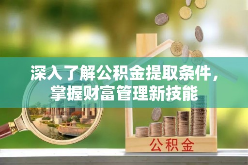 中国香港深入了解公积金提取条件，掌握财富管理新技能