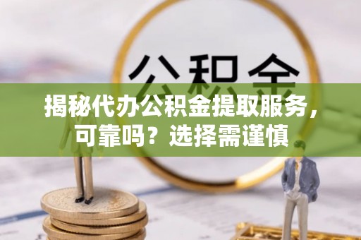 中国香港揭秘代办公积金提取服务，可靠吗？选择需谨慎