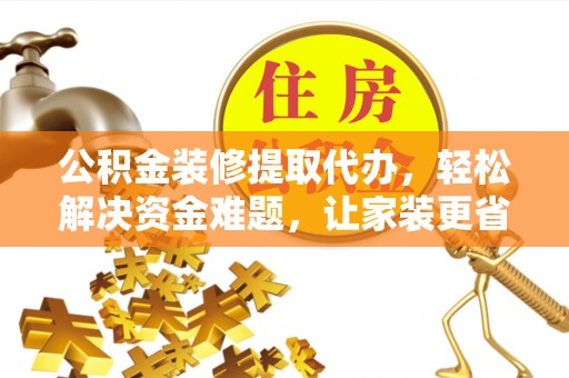 中国香港公积金装修提取代办，轻松解决资金难题，让家装更省心