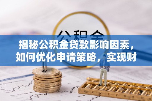 中国香港揭秘公积金贷款影响因素，如何优化申请策略，实现财务自由？