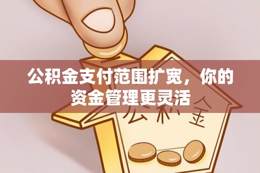 中国香港公积金支付范围扩宽，你的资金管理更灵活