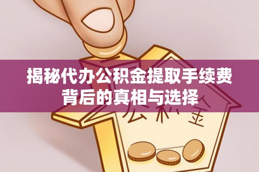 中国香港揭秘代办公积金提取手续费背后的真相与选择
