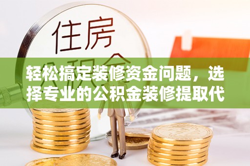 中国香港轻松搞定装修资金问题，选择专业的公积金装修提取代办服务