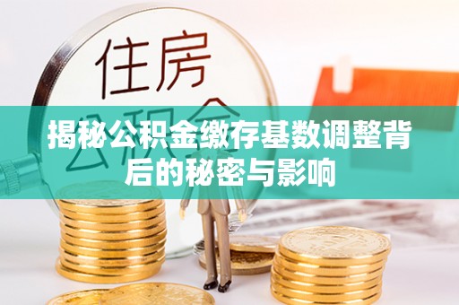 中国香港揭秘公积金缴存基数调整背后的秘密与影响