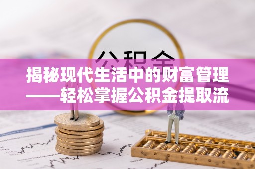 中国香港揭秘现代生活中的财富管理——轻松掌握公积金提取流程的艺术