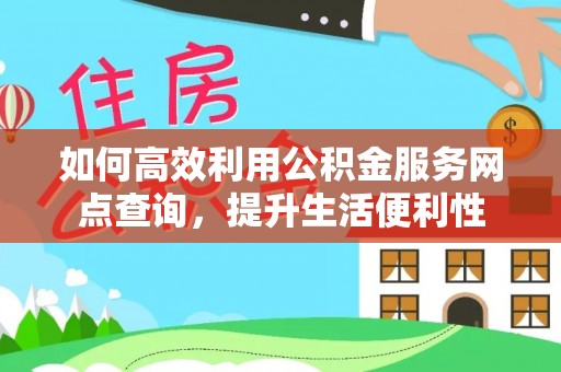 中国香港如何高效利用公积金服务网点查询，提升生活便利性