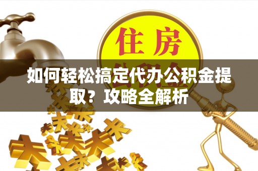 中国香港如何轻松搞定代办公积金提取？攻略全解析
