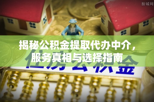 中国香港揭秘公积金提取代办中介，服务真相与选择指南