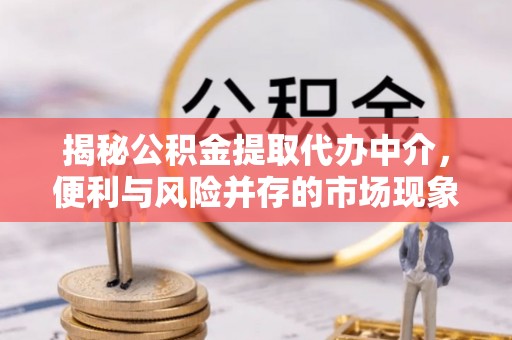 中国香港揭秘公积金提取代办中介，便利与风险并存的市场现象