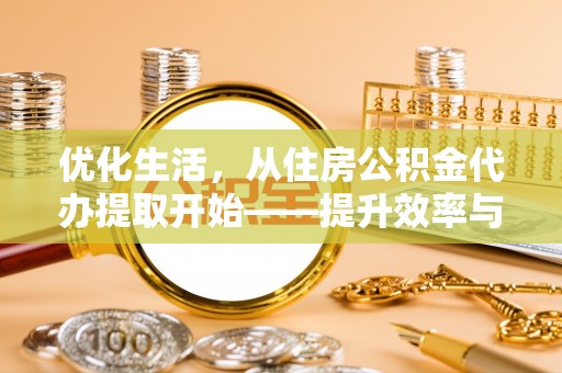 中国香港优化生活，从住房公积金代办提取开始——提升效率与便捷的秘诀