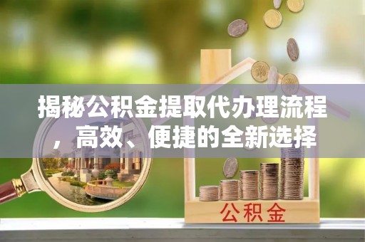 中国香港揭秘公积金提取代办理流程，高效、便捷的全新选择