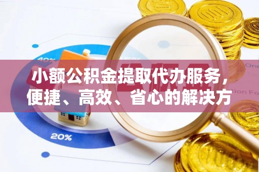中国香港小额公积金提取代办服务，便捷、高效、省心的解决方案