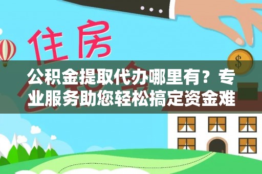 中国香港公积金提取代办哪里有？专业服务助您轻松搞定资金难题